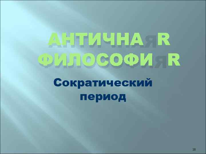 АНТИЧНАЯ ФИЛОСОФИЯ Сократический период 10 