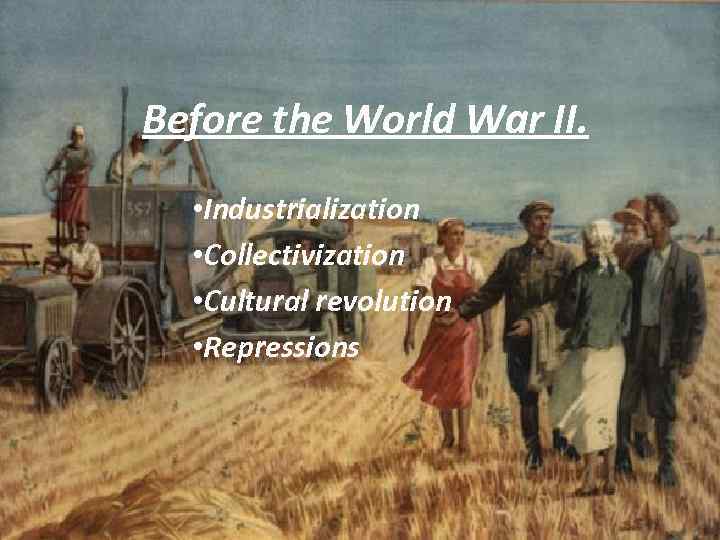 Before the World War II. • Industrialization • Collectivization • Cultural revolution • Repressions