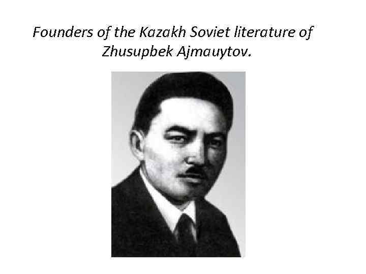  Founders of the Kazakh Soviet literature of Zhusupbek Ajmauytov. 