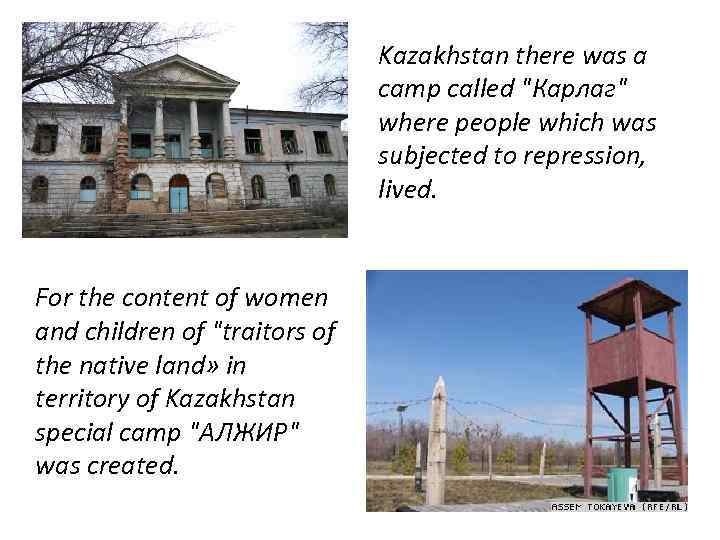 Kazakhstan there was a camp called "Карлаг" where people which was subjected to repression,