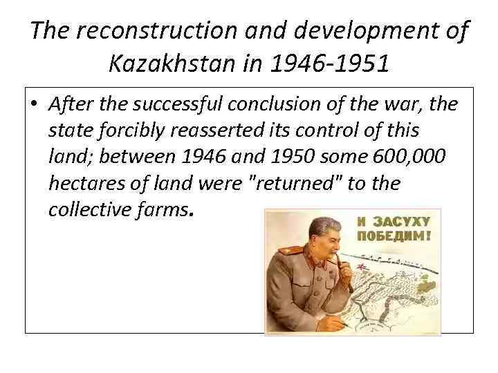 The reconstruction and development of Kazakhstan in 1946 -1951 • After the successful conclusion