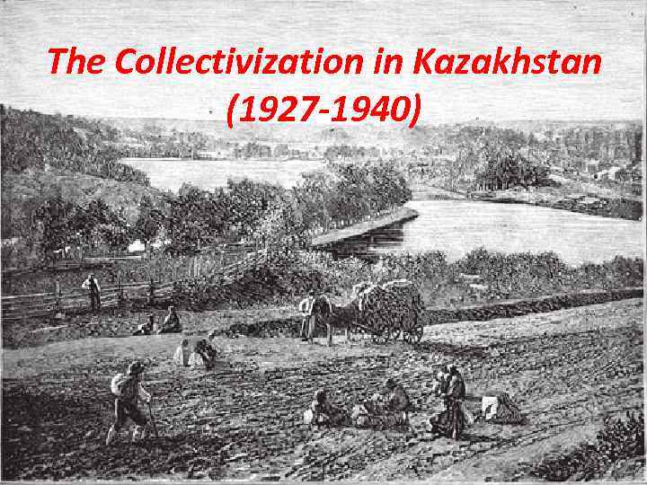 The Collectivization in Kazakhstan (1927 -1940) 