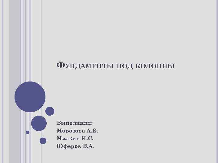 ФУНДАМЕНТЫ ПОД КОЛОННЫ Выполнили: Морозова А. В. Мялкин И. С. Юферов В. А. 