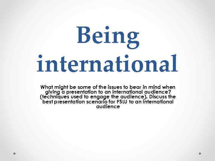 Being international What might be some of the issues to bear in mind when