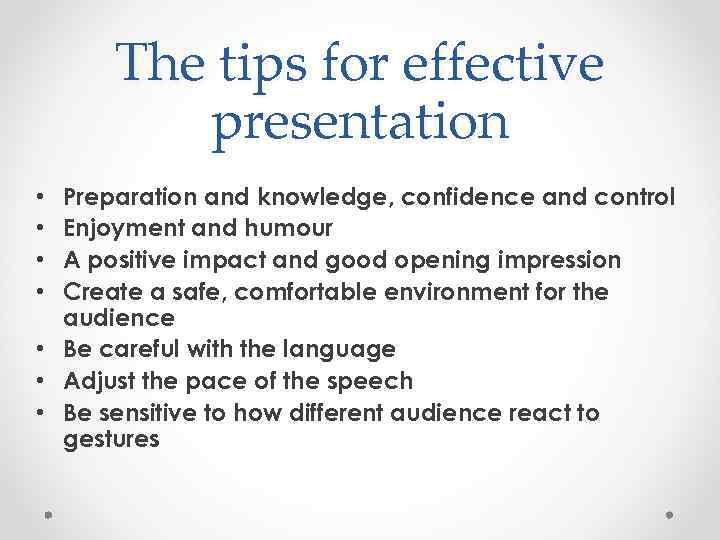 The tips for effective presentation Preparation and knowledge, confidence and control Enjoyment and humour