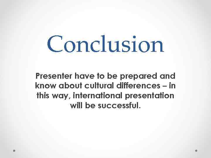 Conclusion Presenter have to be prepared and know about cultural differences – in this