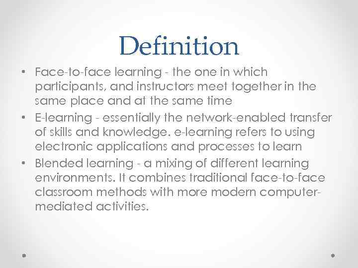 Definition • Face-to-face learning - the one in which participants, and instructors meet together