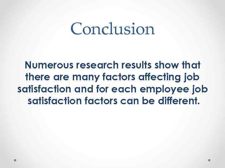 Conclusion Numerous research results show that there are many factors affecting job satisfaction and