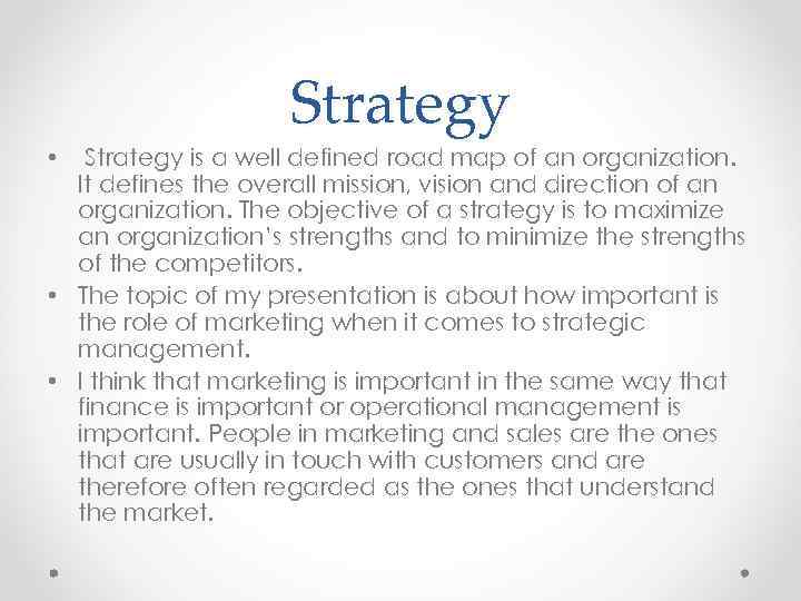 Strategy is a well defined road map of an organization. It defines the overall