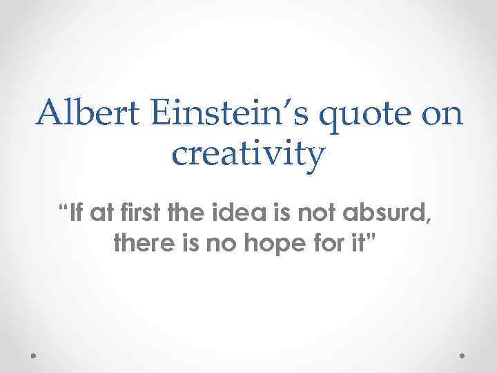 Albert Einstein’s quote on creativity “If at first the idea is not absurd, there