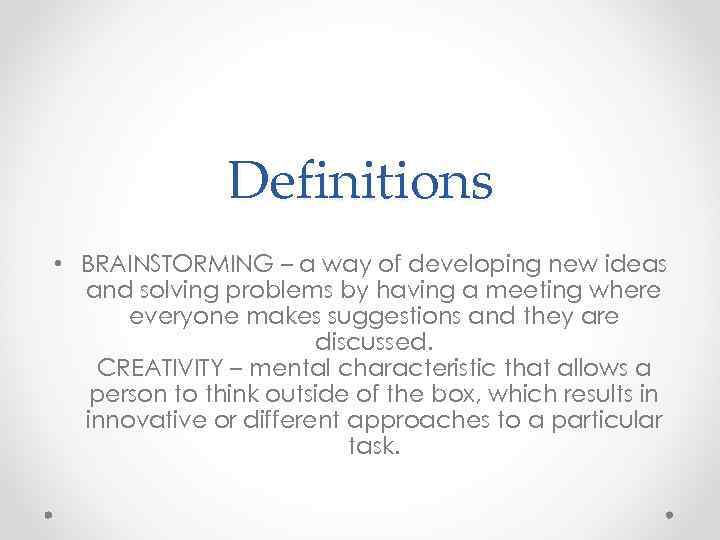 Definitions • BRAINSTORMING – a way of developing new ideas and solving problems by