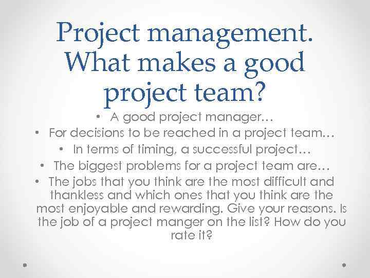 Project management. What makes a good project team? • A good project manager… •
