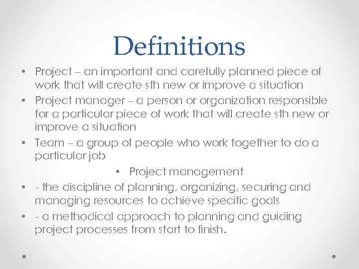 Definitions • Project – an important and carefully planned piece of work that will