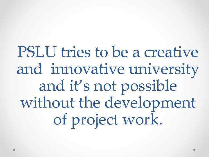 PSLU tries to be a creative and innovative university and it’s not possible without