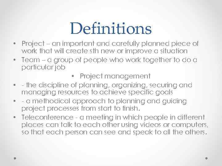 Definitions • Project – an important and carefully planned piece of work that will