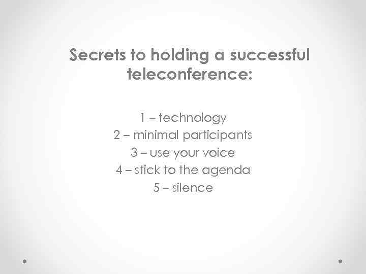 Secrets to holding a successful teleconference: 1 – technology 2 – minimal participants 3