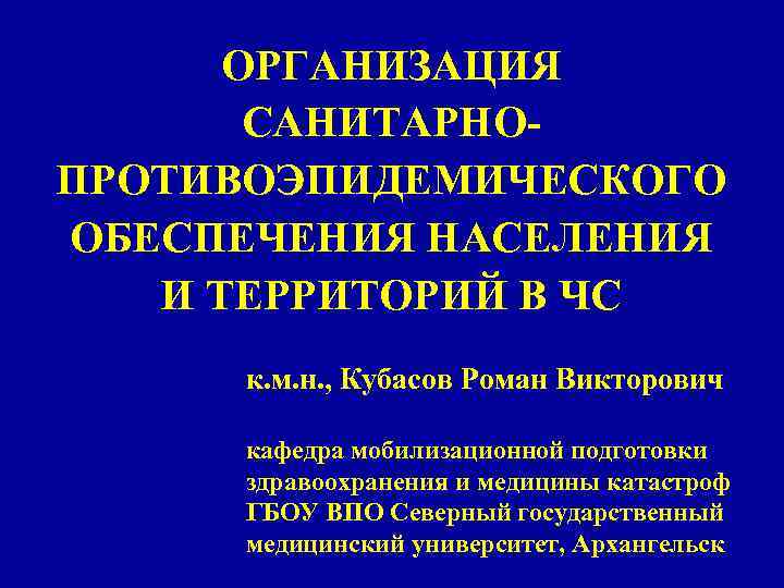 ОРГАНИЗАЦИЯ САНИТАРНОПРОТИВОЭПИДЕМИЧЕСКОГО ОБЕСПЕЧЕНИЯ НАСЕЛЕНИЯ И ТЕРРИТОРИЙ В ЧС к. м. н. , Кубасов Роман