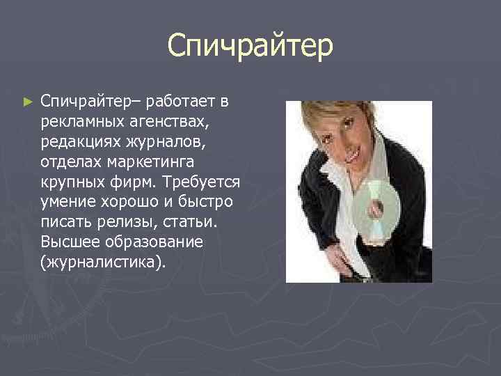 Спичрайтер ► Спичрайтер– работает в рекламных агенствах, редакциях журналов, отделах маркетинга крупных фирм. Требуется