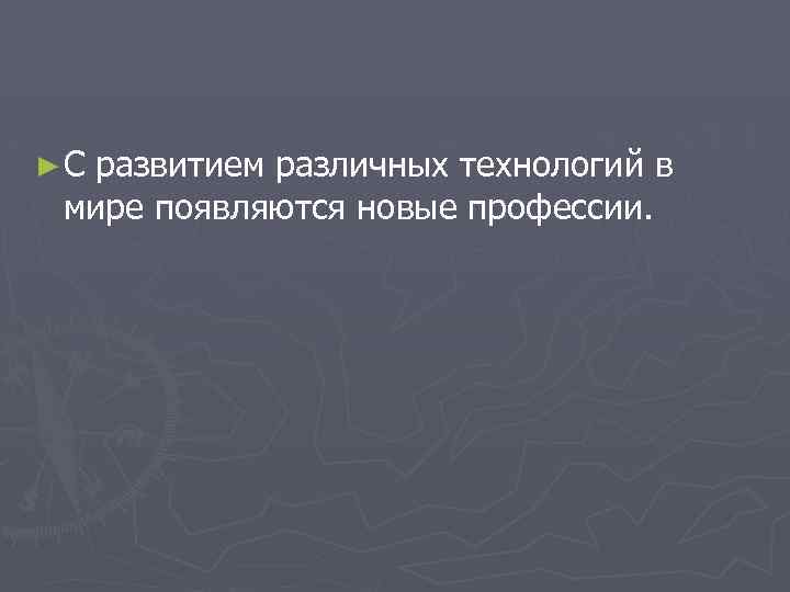 ►С развитием различных технологий в мире появляются новые профессии. 