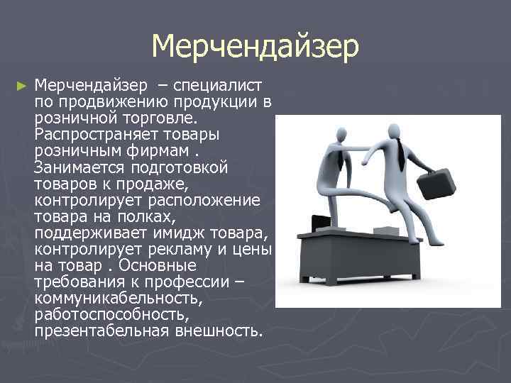 Мерчендайзер ► Мерчендайзер – специалист по продвижению продукции в розничной торговле. Распространяет товары розничным