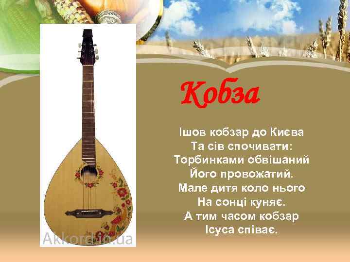 Кобза Ішов кобзар до Києва Та сів спочивати: Торбинками обвішаний Його провожатий. Мале дитя
