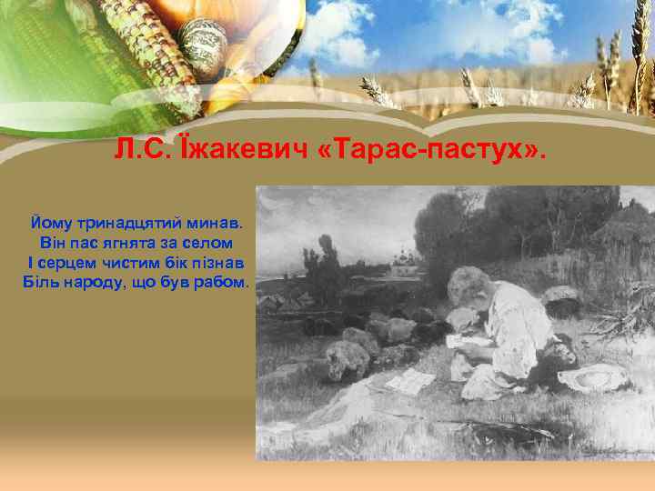 Л. С. Їжакевич «Тарас-пастух» . Йому тринадцятий минав. Він пас ягнята за селом І