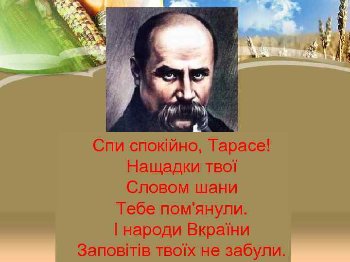 Спи спокійно, Тарасе! Нащадки твої Словом шани Тебе пом'янули. І народи Вкраїни Заповітів твоїх