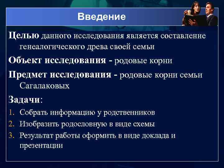 Введение Целью данного исследования является составление генеалогического древа своей семьи Объект исследования - родовые