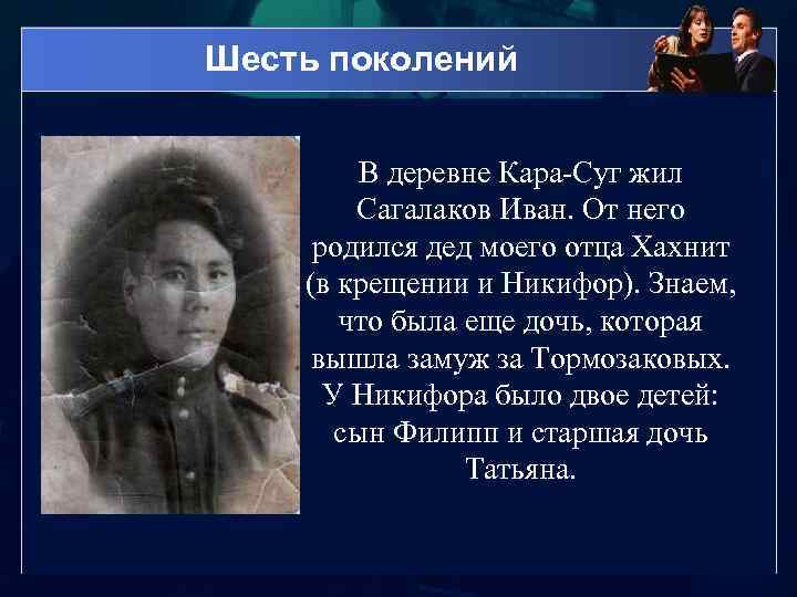 Шесть поколений В деревне Кара-Суг жил Сагалаков Иван. От него родился дед моего отца