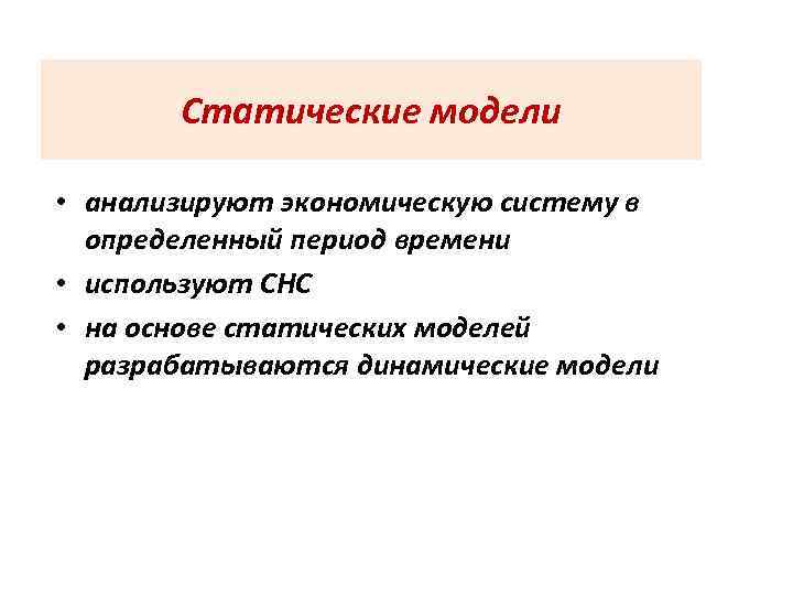 Статические модели • анализируют экономическую систему в определенный период времени • используют СНС •