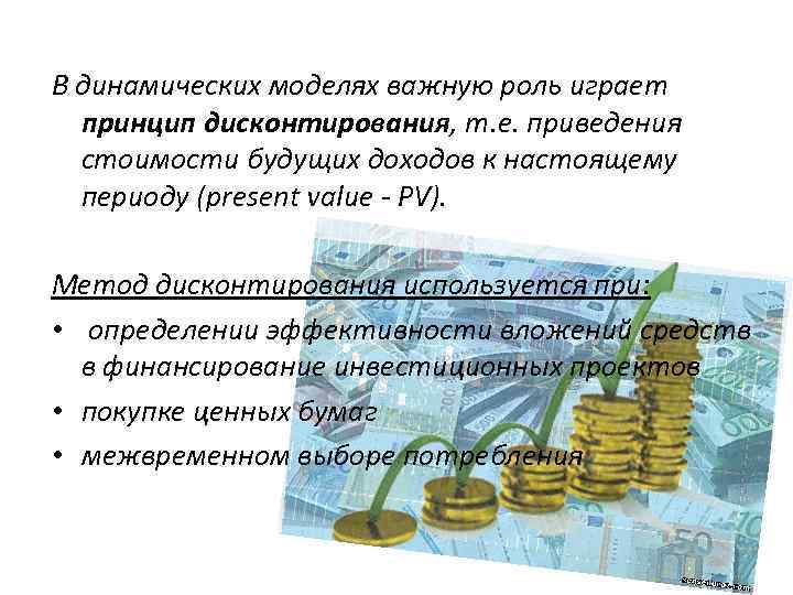 В динамических моделях важную роль играет принцип дисконтирования, т. е. приведения стоимости будущих доходов