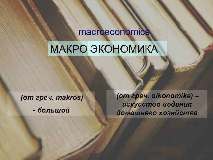 macroeconomics МАКРО ЭКОНОМИКА (от греч. makros) - большой (от греч. oikonomike) – искусство ведения