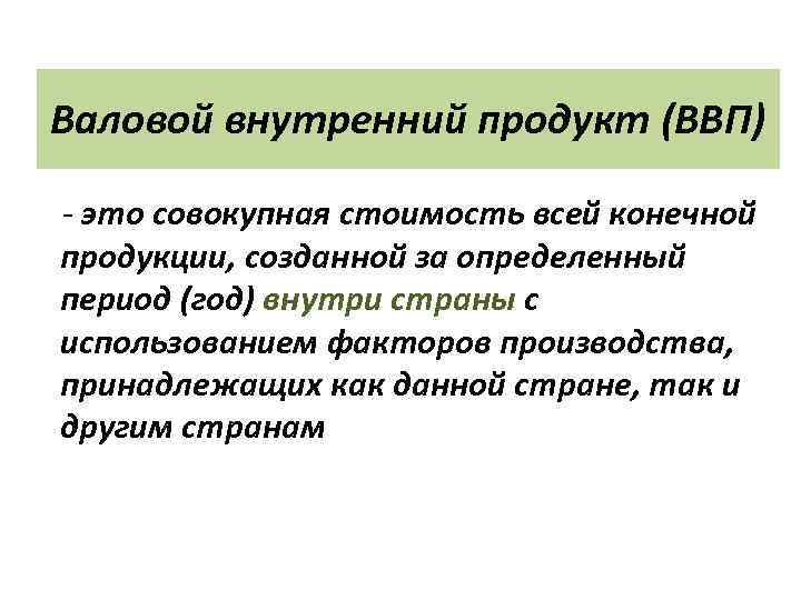Валовой внутренний продукт (ВВП) - это совокупная стоимость всей конечной продукции, созданной за определенный