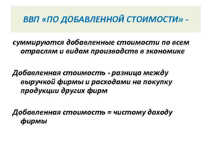 ВВП «ПО ДОБАВЛЕННОЙ СТОИМОСТИ» - суммируются добавленные стоимости по всем отраслям и видам производств