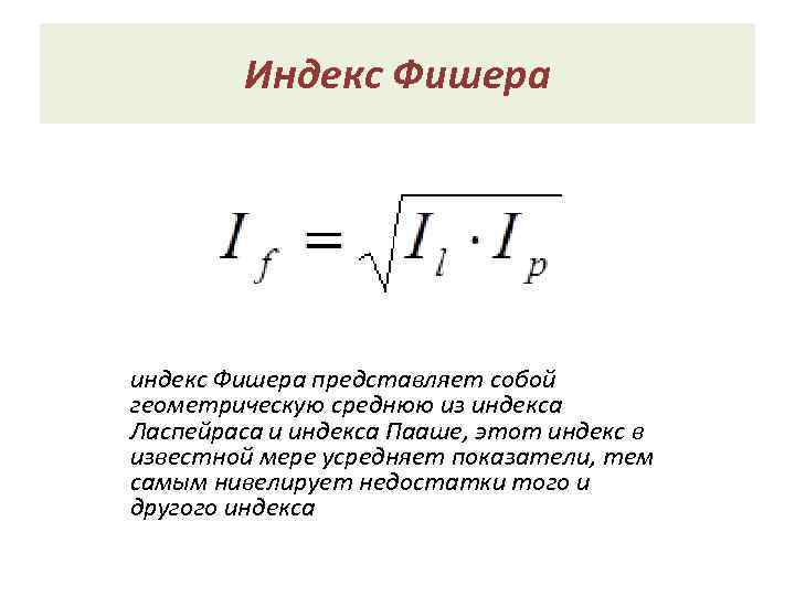 Индекс Фишера индекс Фишера представляет собой геометрическую среднюю из индекса Ласпейраса и индекса Пааше,