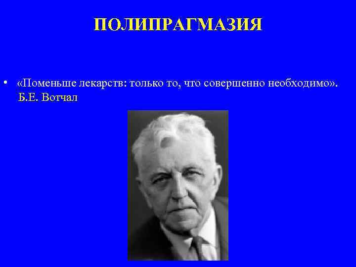 ПОЛИПРАГМАЗИЯ • «Поменьше лекарств: только то, что совершенно необходимо» . Б. Е. Вотчал 
