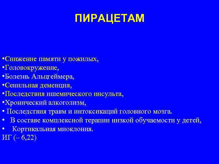 ПИРАЦЕТАМ • Снижение памяти у пожилых, • Головокружение, • Болезнь Альцгеймера, • Сенильная деменция,