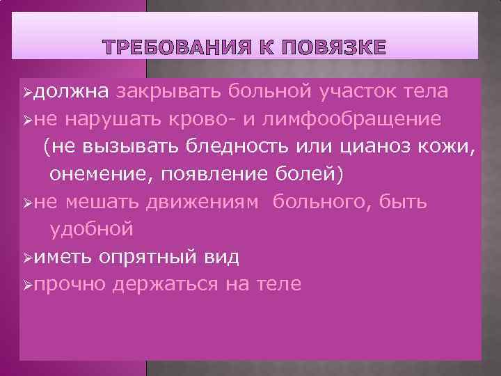 ТРЕБОВАНИЯ К ПОВЯЗКЕ Øдолжна закрывать больной участок тела Øне нарушать крово- и лимфообращение (не