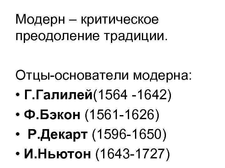 Модерн – критическое преодоление традиции. Отцы-основатели модерна: • Г. Галилей(1564 -1642) • Ф. Бэкон