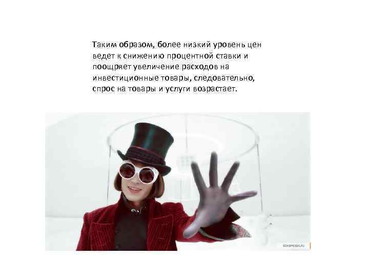 Таким образом, более низкий уровень цен ведет к снижению процентной ставки и поощряет увеличение