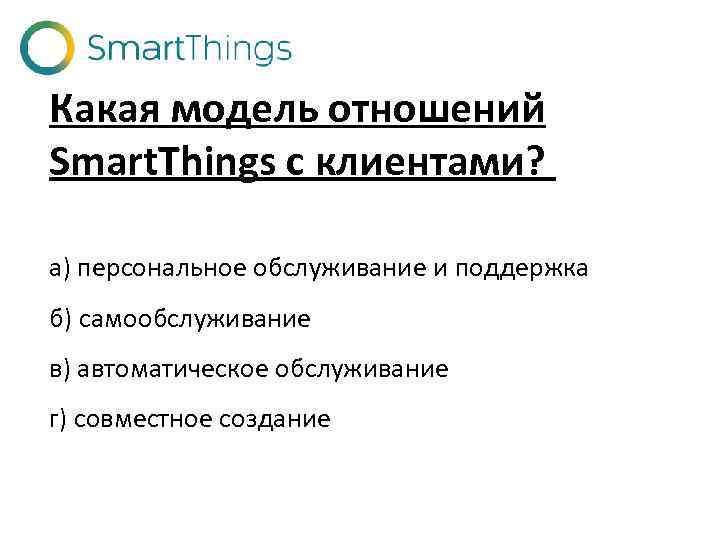 Какая модель отношений Smart. Things с клиентами? а) персональное обслуживание и поддержка б) самообслуживание