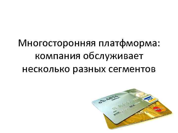 Многосторонняя платфморма: компания обслуживает несколько разных сегментов 