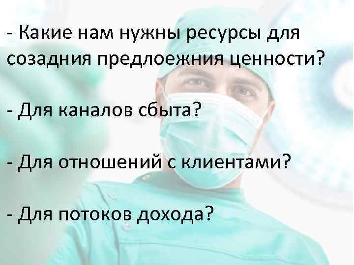 - Какие нам нужны ресурсы для созадния предлоежния ценности? - Для каналов сбыта? -