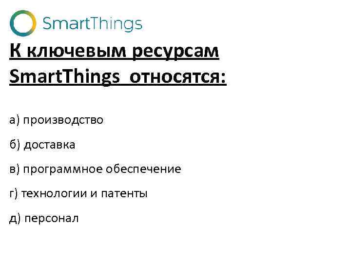 К ключевым ресурсам Smart. Things относятся: а) производство б) доставка в) программное обеспечение г)