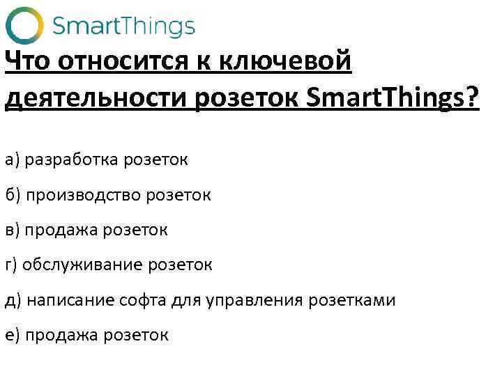 Что относится к ключевой деятельности розеток Smart. Things? а) разработка розеток б) производство розеток