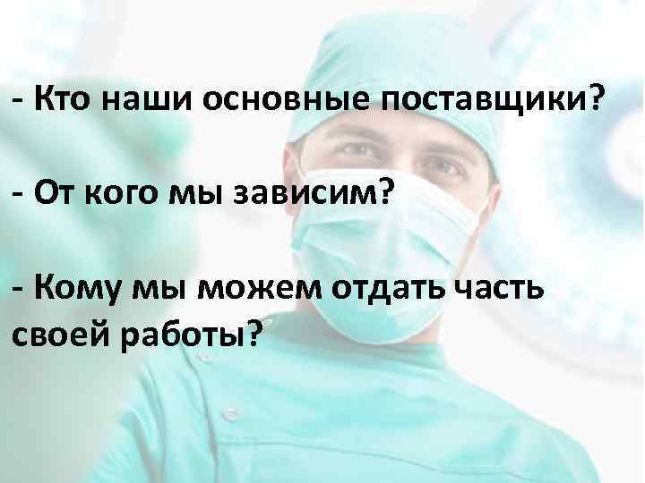 - Кто наши основные поставщики? - От кого мы зависим? - Кому мы можем