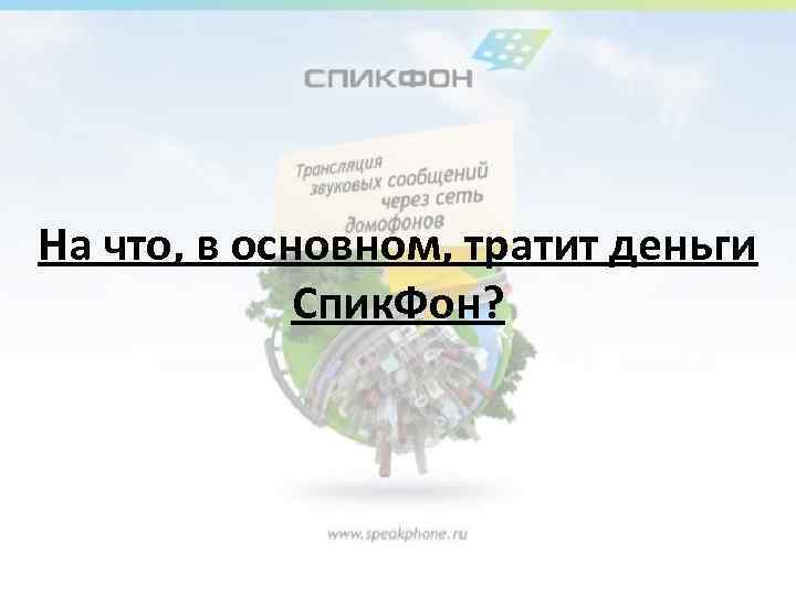 На что, в основном, тратит деньги Спик. Фон? 