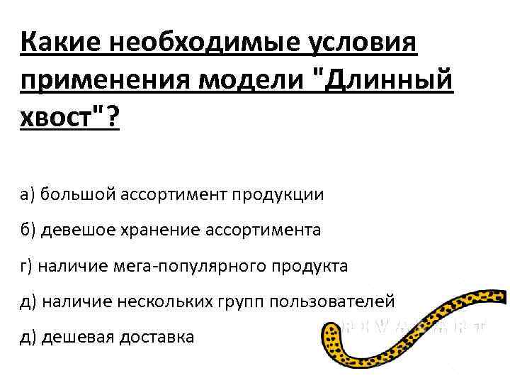 Какие необходимые условия применения модели "Длинный хвост"? а) большой ассортимент продукции б) девешое хранение