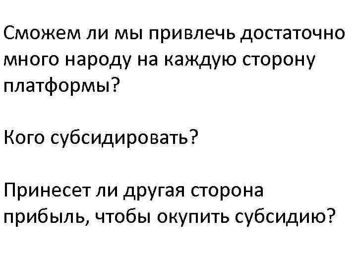 Сможем ли мы привлечь достаточно много народу на каждую сторону платформы? Кого субсидировать? Принесет