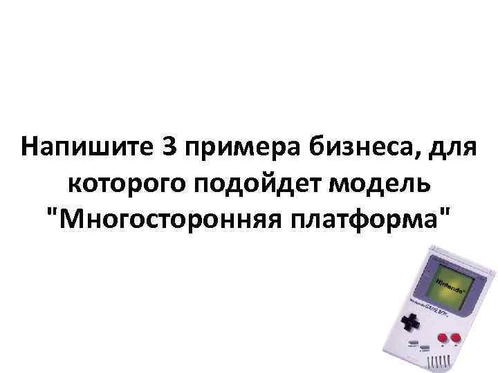 Напишите 3 примера бизнеса, для которого подойдет модель "Многосторонняя платформа" 